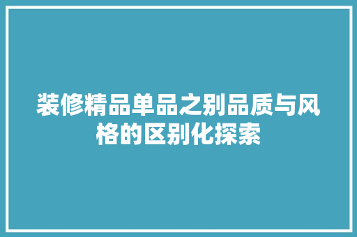 装修精品单品之别品质与风格的区别化探索