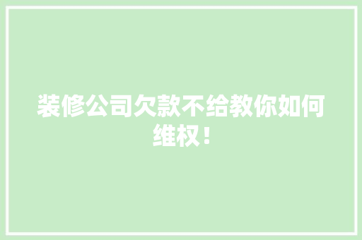 装修公司欠款不给教你如何维权！