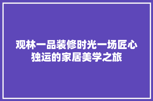 观林一品装修时光一场匠心独运的家居美学之旅  第1张