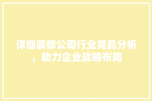 详细装修公司行业竞品分析，助力企业战略布局