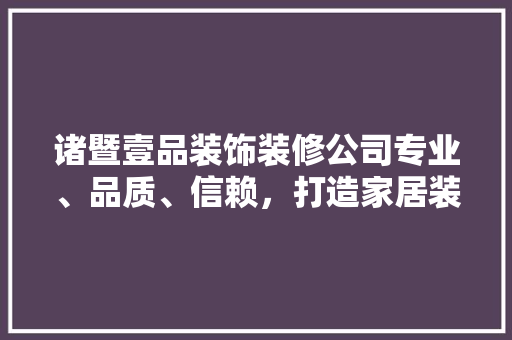 诸暨壹品装饰装修公司专业、品质、信赖，打造家居装修新标杆