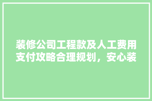 装修公司工程款及人工费用支付攻略合理规划，安心装修