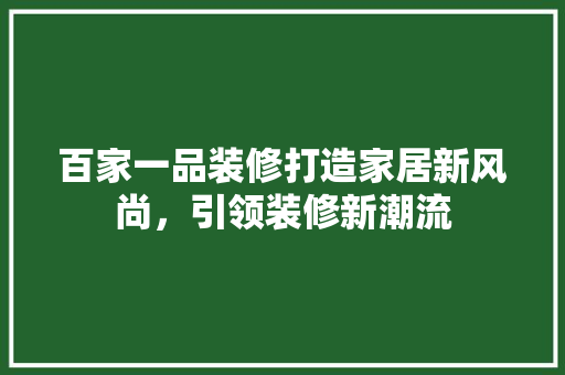 百家一品装修打造家居新风尚，引领装修新潮流  第1张