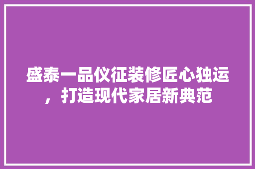 盛泰一品仪征装修匠心独运，打造现代家居新典范