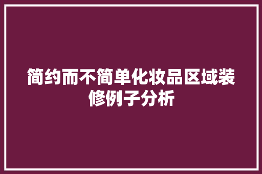简约而不简单化妆品区域装修例子分析