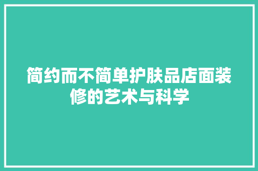 简约而不简单护肤品店面装修的艺术与科学