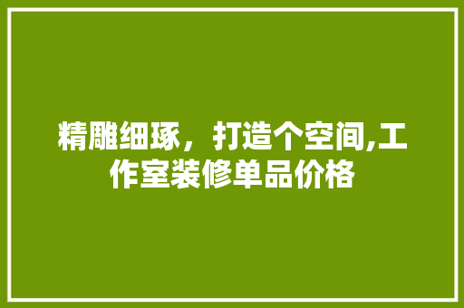 精雕细琢，打造个空间,工作室装修单品价格