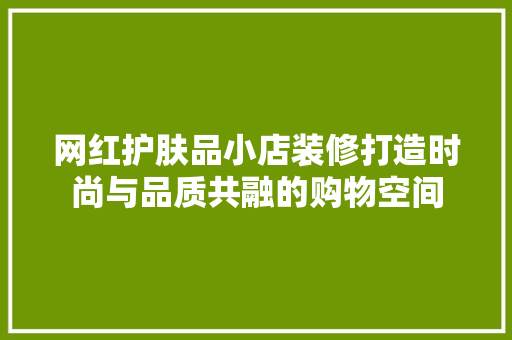 网红护肤品小店装修打造时尚与品质共融的购物空间