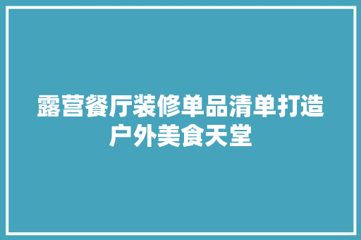 露营餐厅装修单品清单打造户外美食天堂