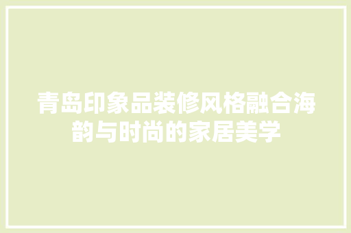 青岛印象品装修风格融合海韵与时尚的家居美学  第1张