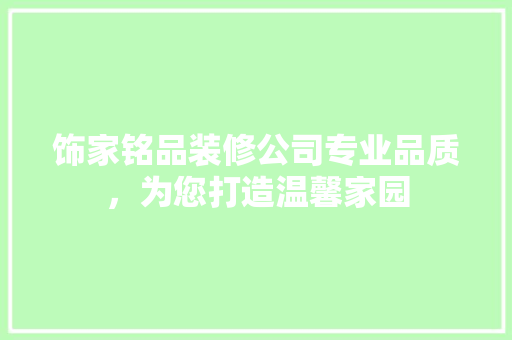 饰家铭品装修公司专业品质，为您打造温馨家园