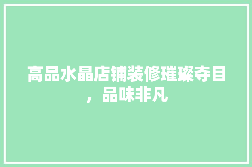 高品水晶店铺装修璀璨夺目，品味非凡