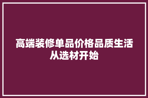 高端装修单品价格品质生活从选材开始