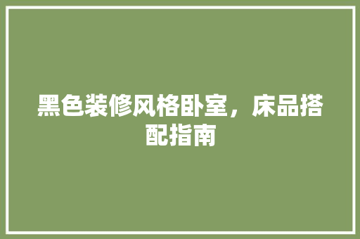 黑色装修风格卧室，床品搭配指南