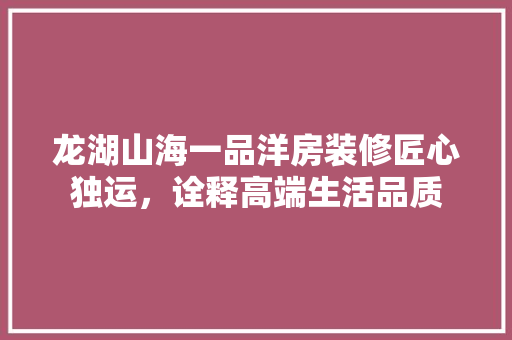 龙湖山海一品洋房装修匠心独运，诠释高端生活品质