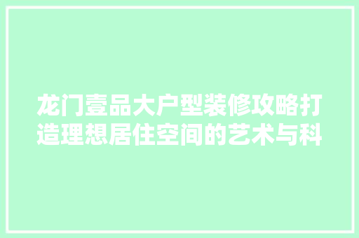 龙门壹品大户型装修攻略打造理想居住空间的艺术与科学