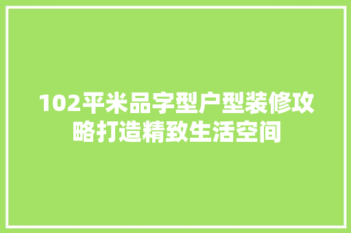 102平米品字型户型装修攻略打造精致生活空间  第1张