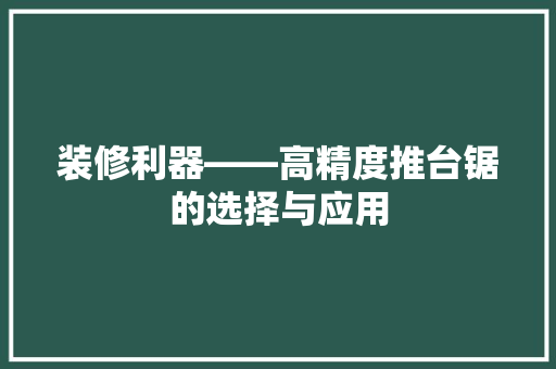 装修利器——高精度推台锯的选择与应用  第1张