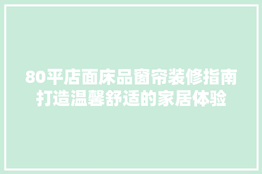 80平店面床品窗帘装修指南打造温馨舒适的家居体验