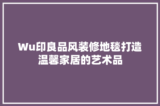Wu印良品风装修地毯打造温馨家居的艺术品
