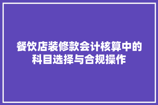 餐饮店装修款会计核算中的科目选择与合规操作