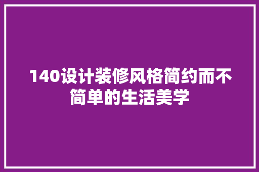 140设计装修风格简约而不简单的生活美学