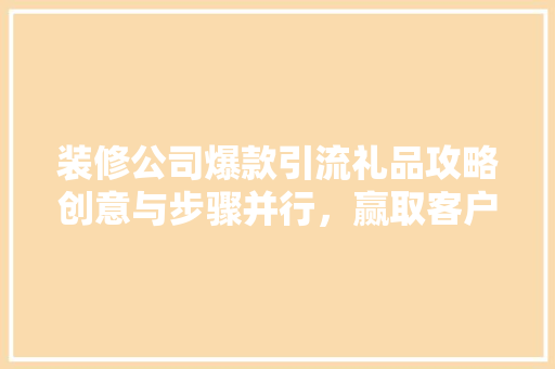 装修公司爆款引流礼品攻略创意与步骤并行，赢取客户心
