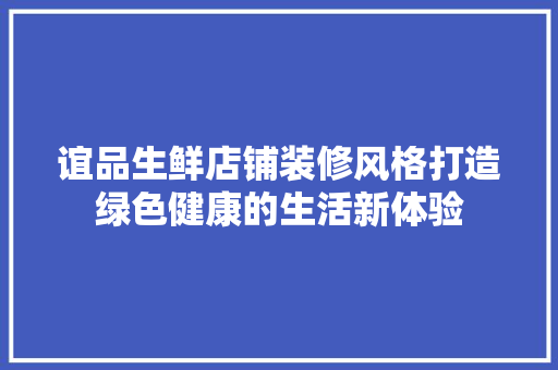 谊品生鲜店铺装修风格打造绿色健康的生活新体验