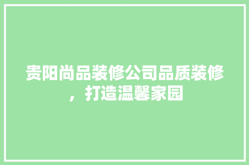 贵阳尚品装修公司品质装修，打造温馨家园