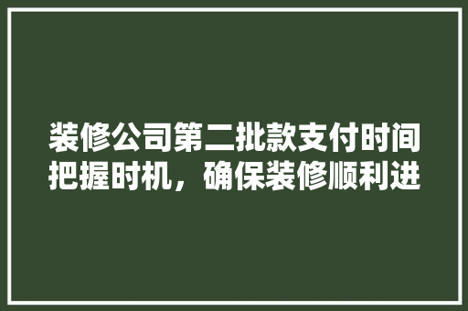 装修公司第二批款支付时间把握时机，确保装修顺利进行