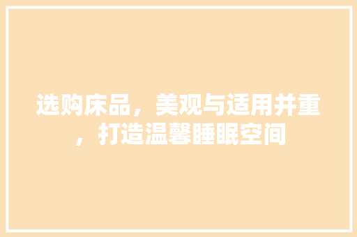 选购床品，美观与适用并重，打造温馨睡眠空间