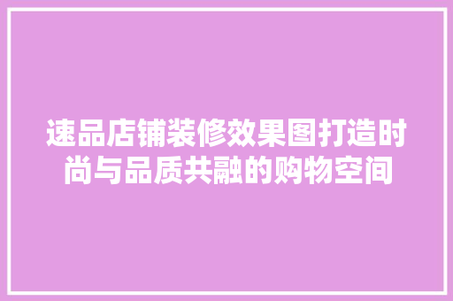 速品店铺装修效果图打造时尚与品质共融的购物空间