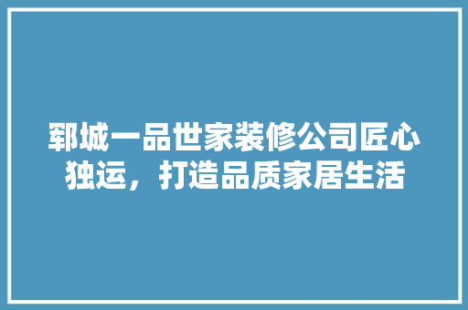 郓城一品世家装修公司匠心独运，打造品质家居生活
