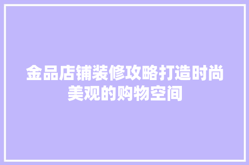金品店铺装修攻略打造时尚美观的购物空间