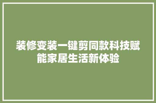装修变装一键剪同款科技赋能家居生活新体验
