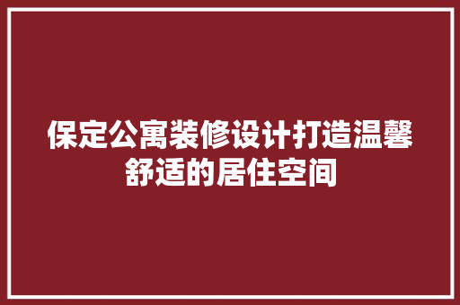 保定公寓装修设计打造温馨舒适的居住空间