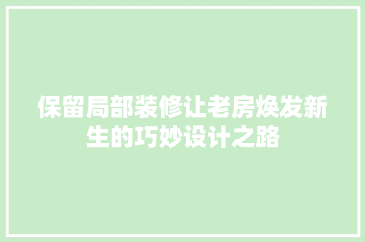 保留局部装修让老房焕发新生的巧妙设计之路
