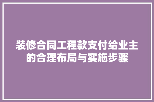 装修合同工程款支付给业主的合理布局与实施步骤