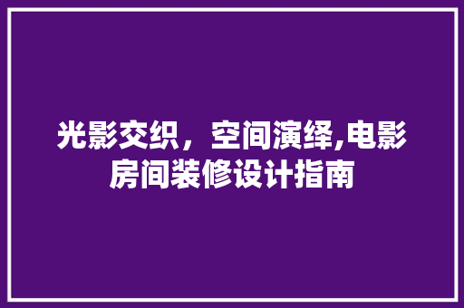 光影交织，空间演绎,电影房间装修设计指南