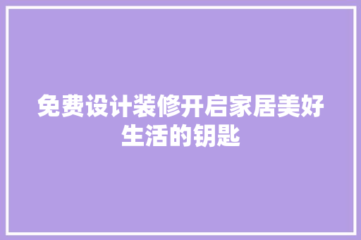 免费设计装修开启家居美好生活的钥匙