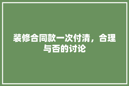 装修合同款一次付清，合理与否的讨论