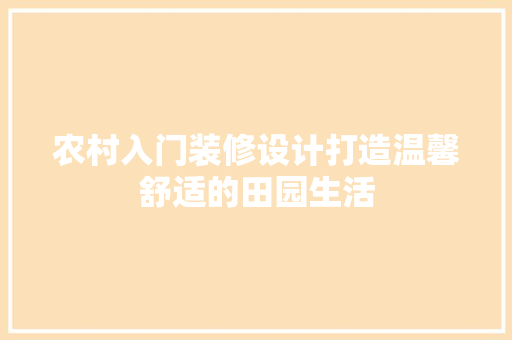 农村入门装修设计打造温馨舒适的田园生活