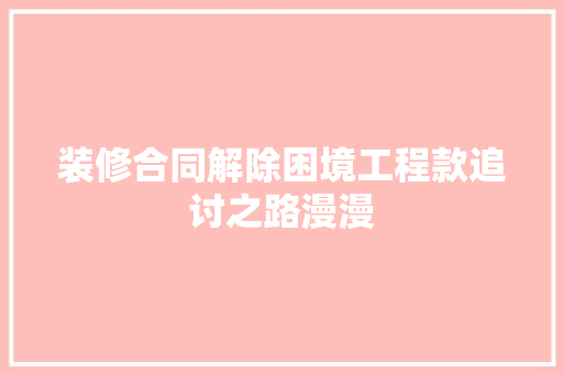 装修合同解除困境工程款追讨之路漫漫