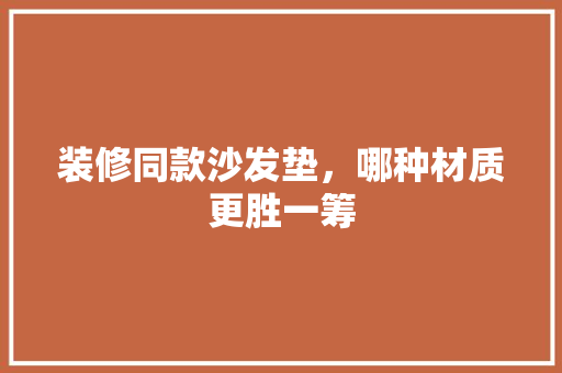 装修同款沙发垫，哪种材质更胜一筹