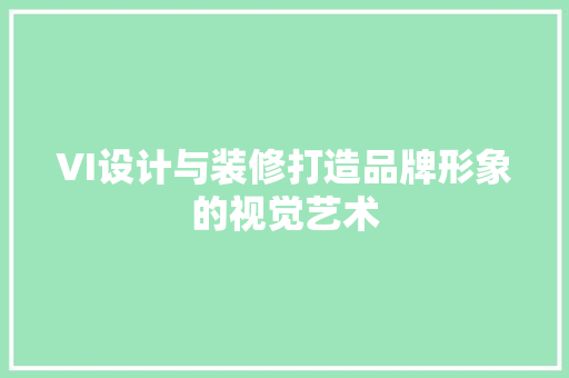 VI设计与装修打造品牌形象的视觉艺术