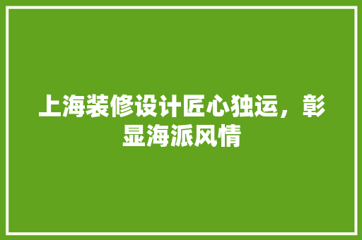 上海装修设计匠心独运，彰显海派风情