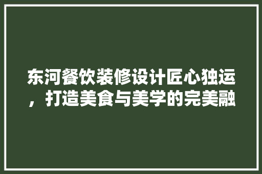 东河餐饮装修设计匠心独运，打造美食与美学的完美融合  第1张