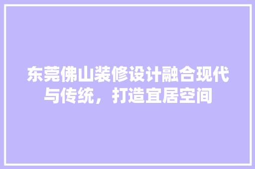 东莞佛山装修设计融合现代与传统，打造宜居空间