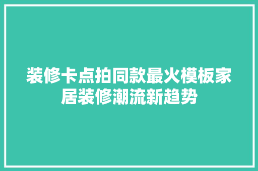 装修卡点拍同款最火模板家居装修潮流新趋势