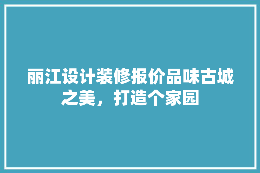 丽江设计装修报价品味古城之美，打造个家园